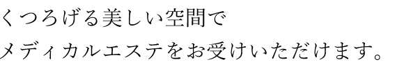くつろげる美しい空間でメディカルエステをお受けいただけます。